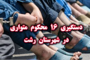 دستگیری ۱۶ محکوم متواری در رشت