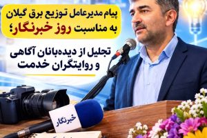 پیام مدیرعامل شرکت توزیع نیروی برق استان گیلان به مناسبت روز خبرنگار