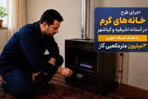 اجرای طرح خانه‌های گرم در آستانه اشرفیه و کیاشهر؛ با هدف صرفه‌جویی ۳ میلیون مترمکعبی گاز