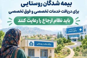 بیمه شدگان روستایی برای دریافت خدمات تخصصی و فوق تخصصی باید نظام ارجاع را رعایت کنند